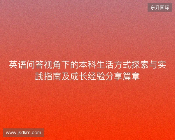 英语问答视角下的本科生活方式探索与实践指南及成长经验分享篇章