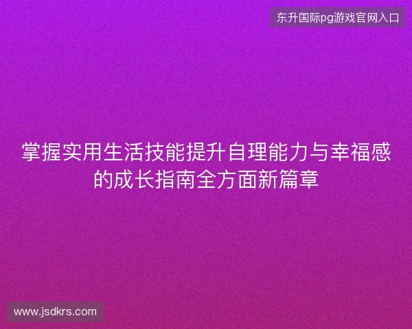 掌握实用生活技能提升自理能力与幸福感的成长指南全方面新篇章